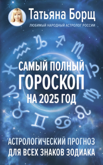 Татьяна Борщ, Самый полный гороскоп на 2025 год. Астрологический прогноз для всех знаков Зодиака